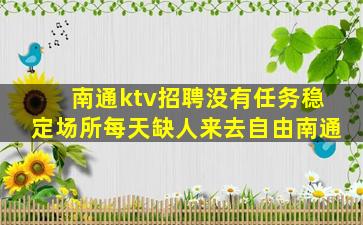 南通ktv招聘没有任务稳定场所每天缺人来去自由南通